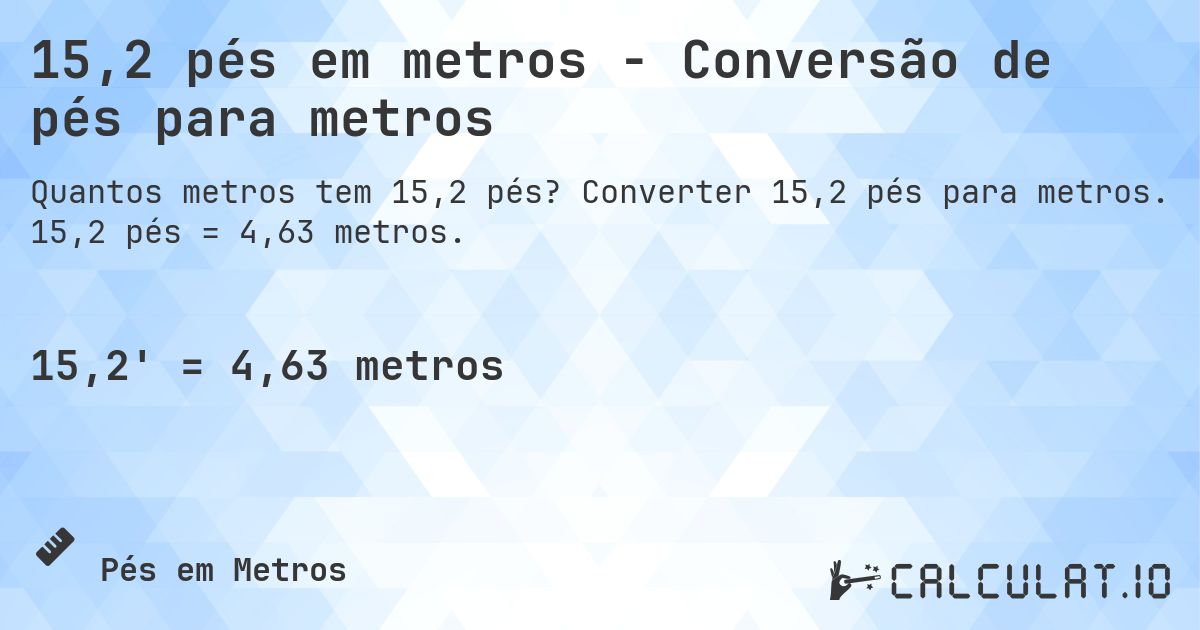 15,2 pés em metros - Conversão de pés para metros. Converter 15,2 pés para metros. 15,2 pés = 4,63 metros.