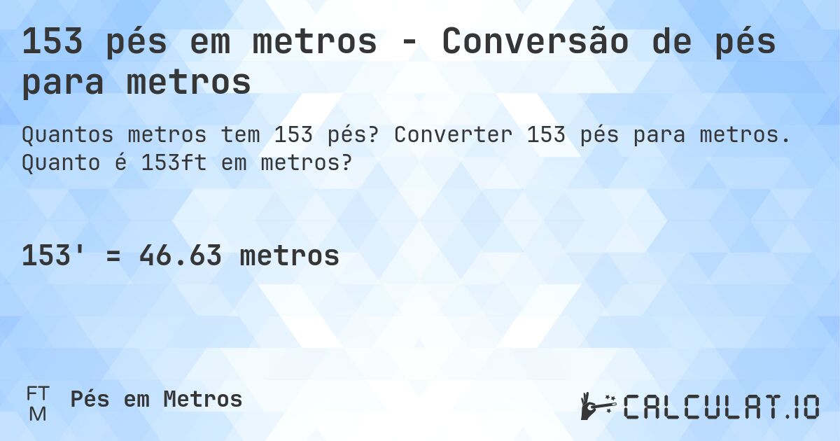 153 pés em metros - Conversão de pés para metros. Converter 153 pés para metros. Quanto é 153ft em metros?