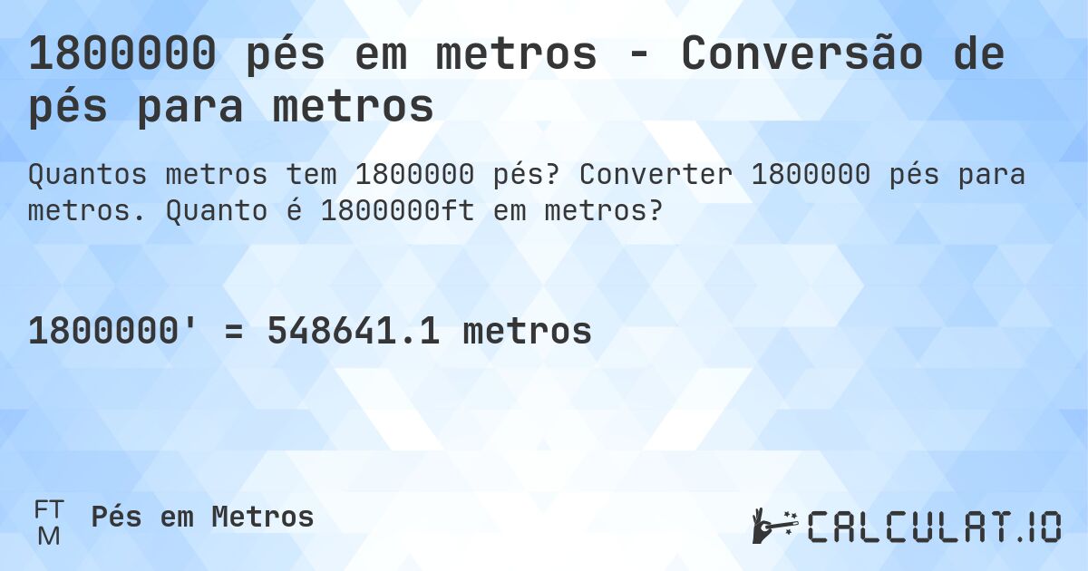 1800000 pés em metros - Conversão de pés para metros. Converter 1800000 pés para metros. Quanto é 1800000ft em metros?