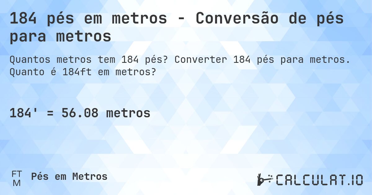 184 pés em metros - Conversão de pés para metros. Converter 184 pés para metros. Quanto é 184ft em metros?