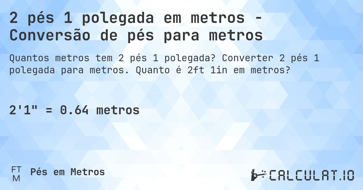 2 pés 1 polegada em metros - Conversão de pés para metros. Converter 2 pés 1 polegada para metros. Quanto é 2ft 1in em metros?