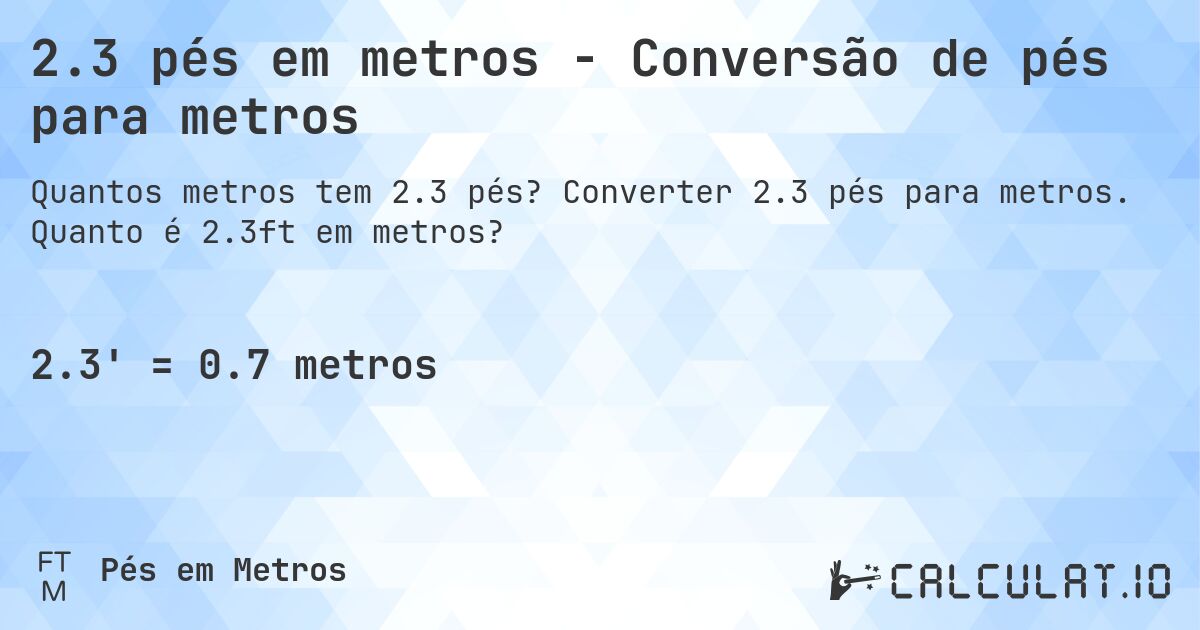 2.3 pés em metros - Conversão de pés para metros. Converter 2.3 pés para metros. Quanto é 2.3ft em metros?