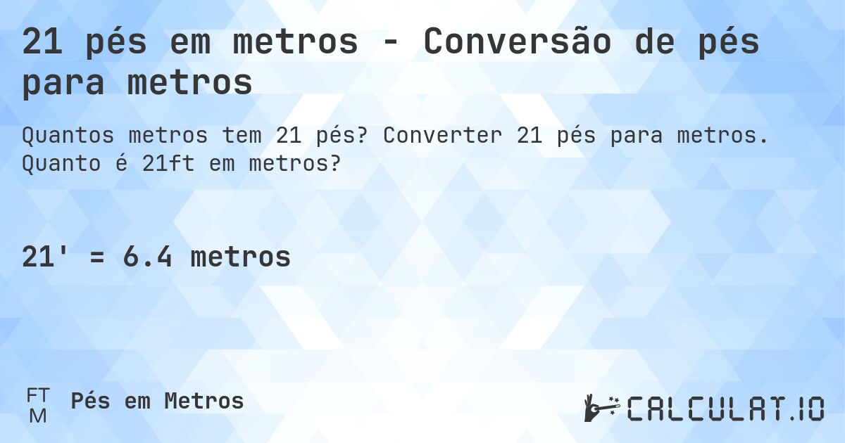 21 pés em metros - Conversão de pés para metros. Converter 21 pés para metros. Quanto é 21ft em metros?