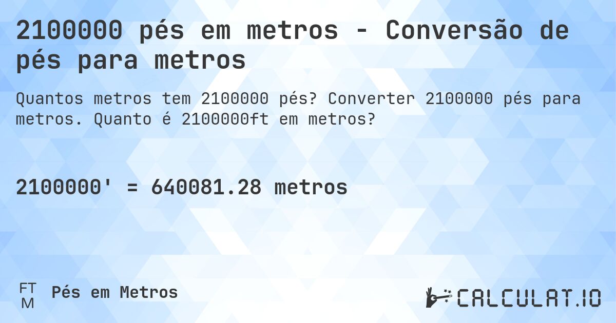 2100000 pés em metros - Conversão de pés para metros. Converter 2100000 pés para metros. Quanto é 2100000ft em metros?