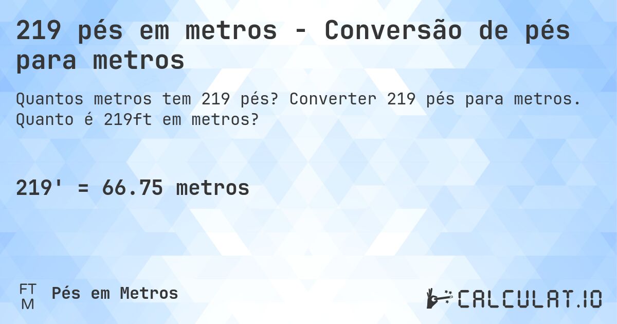219 pés em metros - Conversão de pés para metros. Converter 219 pés para metros. Quanto é 219ft em metros?