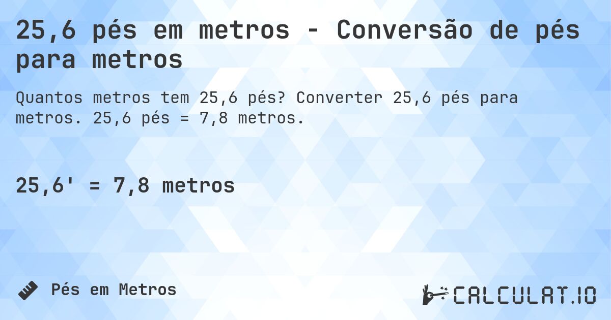 25,6 pés em metros - Conversão de pés para metros. Converter 25,6 pés para metros. 25,6 pés = 7,8 metros.