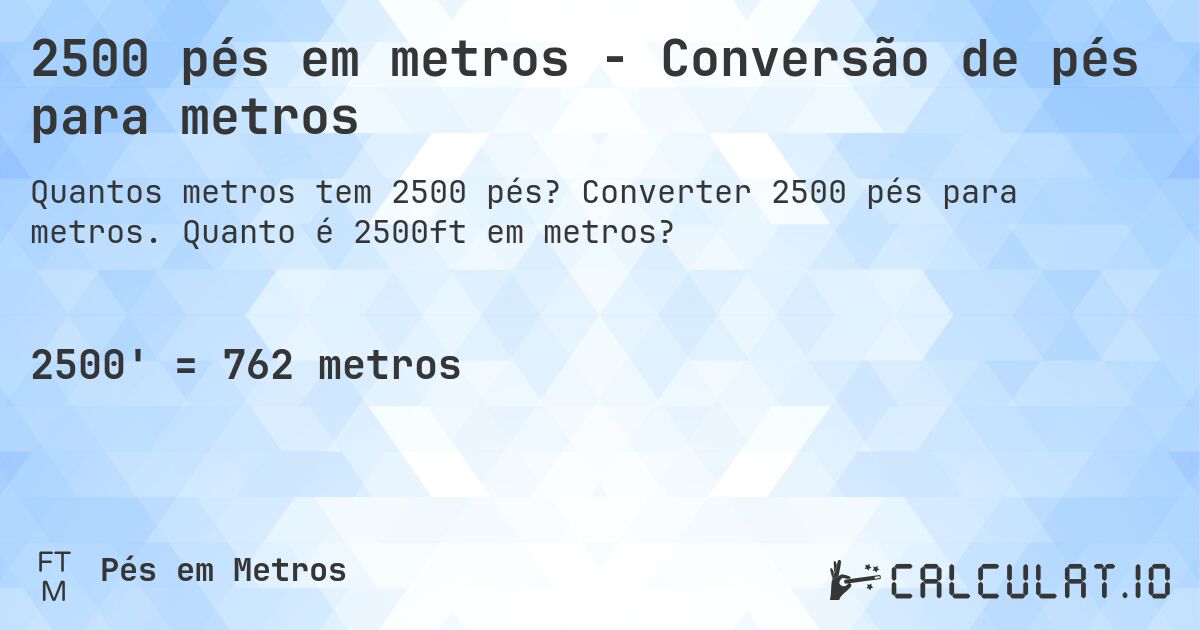2500 pés em metros - Conversão de pés para metros. Converter 2500 pés para metros. Quanto é 2500ft em metros?