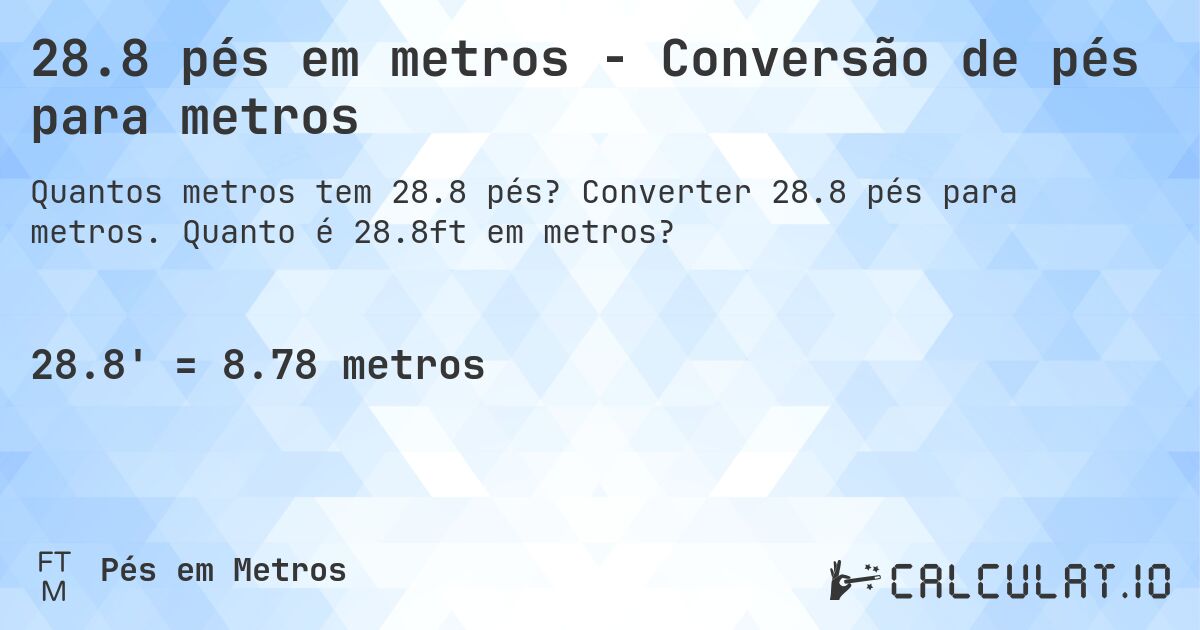28.8 pés em metros - Conversão de pés para metros. Converter 28.8 pés para metros. Quanto é 28.8ft em metros?