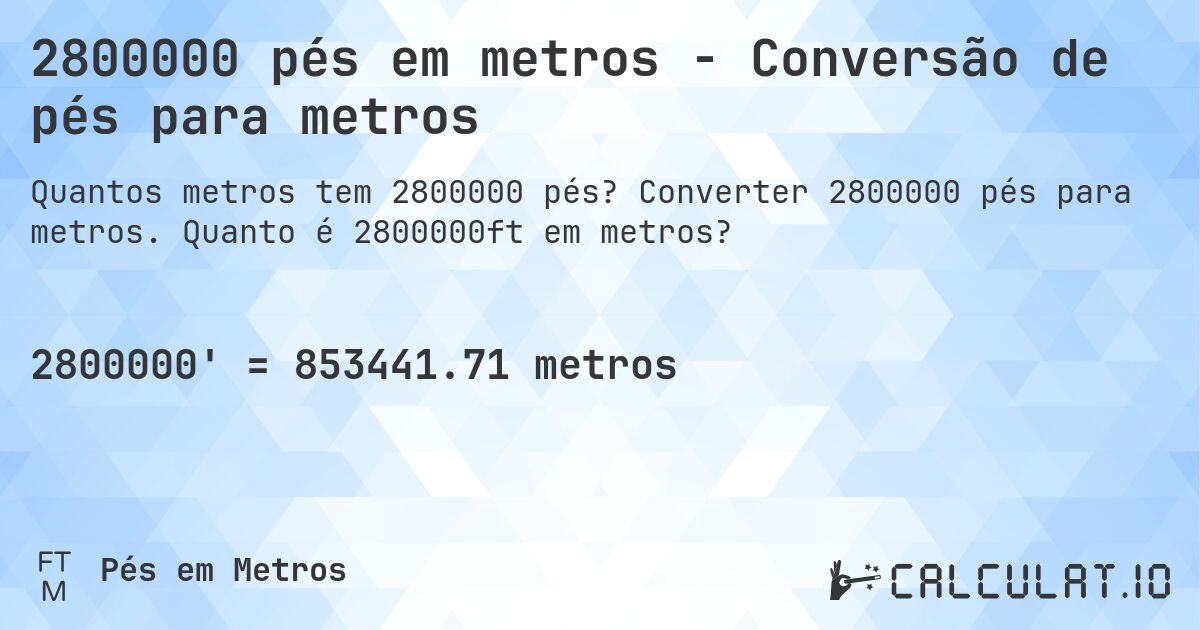 2800000 pés em metros - Conversão de pés para metros. Converter 2800000 pés para metros. Quanto é 2800000ft em metros?