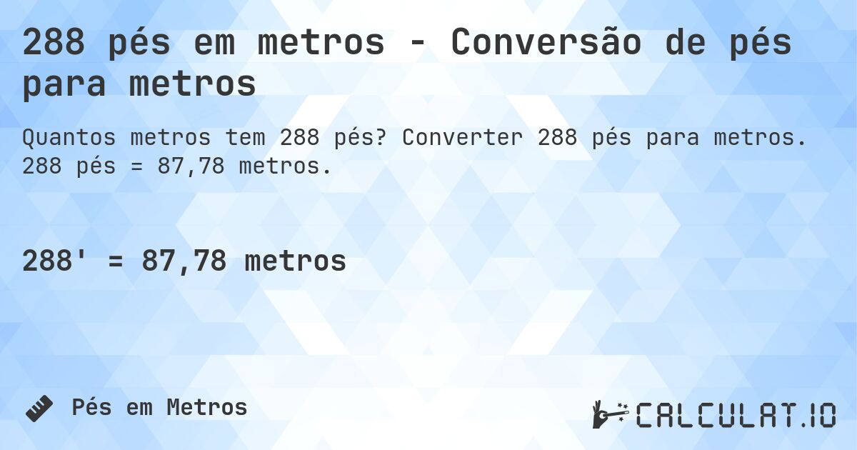 288 pés em metros - Conversão de pés para metros. Converter 288 pés para metros. 288 pés = 87,78 metros.