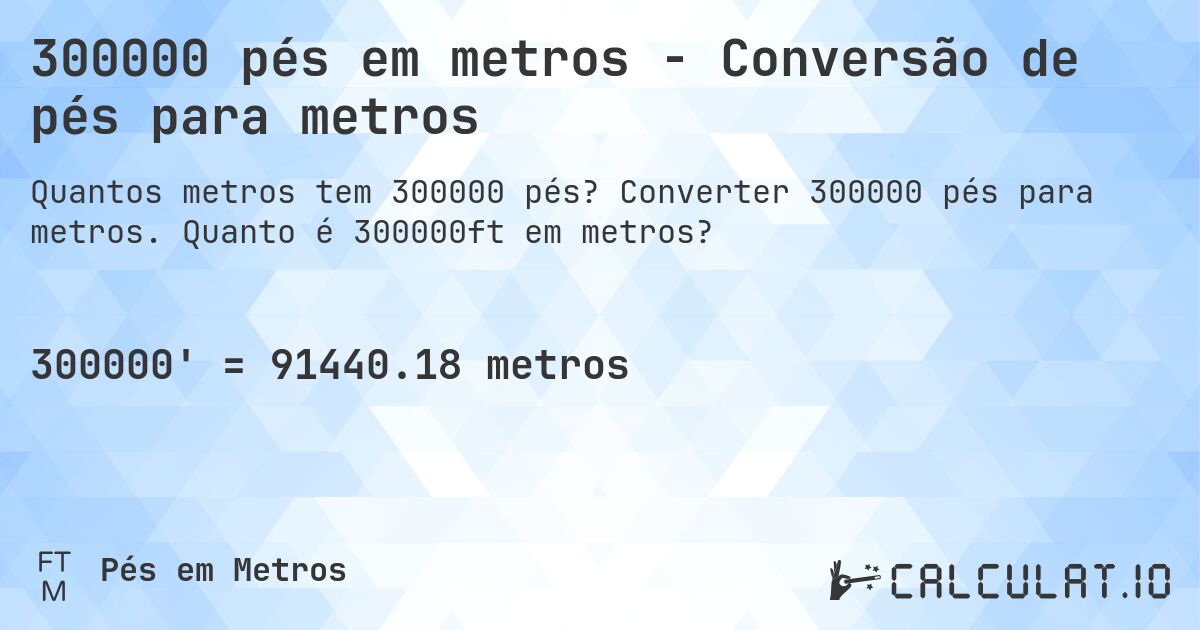 300000 pés em metros - Conversão de pés para metros. Converter 300000 pés para metros. Quanto é 300000ft em metros?