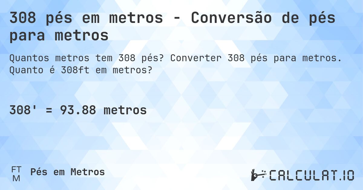 308 pés em metros - Conversão de pés para metros. Converter 308 pés para metros. Quanto é 308ft em metros?