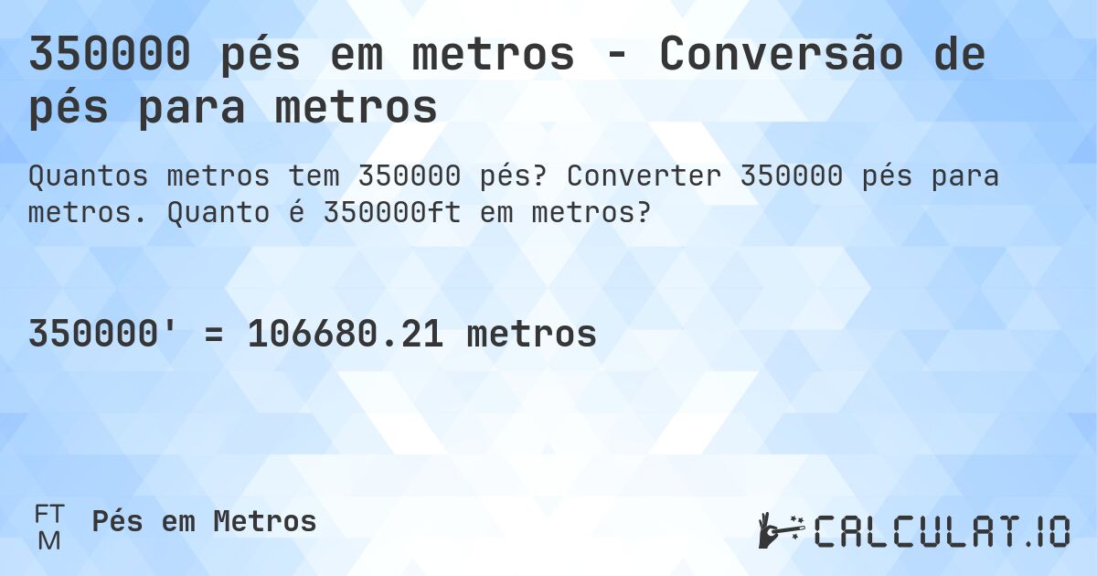 350000 pés em metros - Conversão de pés para metros. Converter 350000 pés para metros. Quanto é 350000ft em metros?