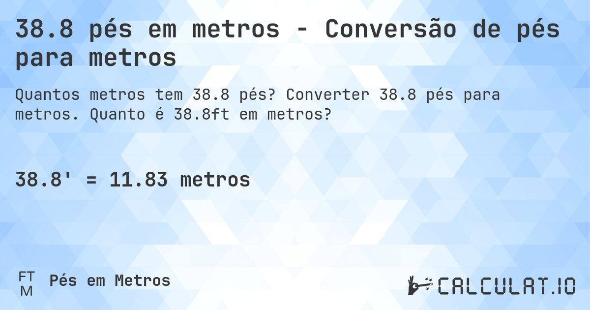 38.8 pés em metros - Conversão de pés para metros. Converter 38.8 pés para metros. Quanto é 38.8ft em metros?