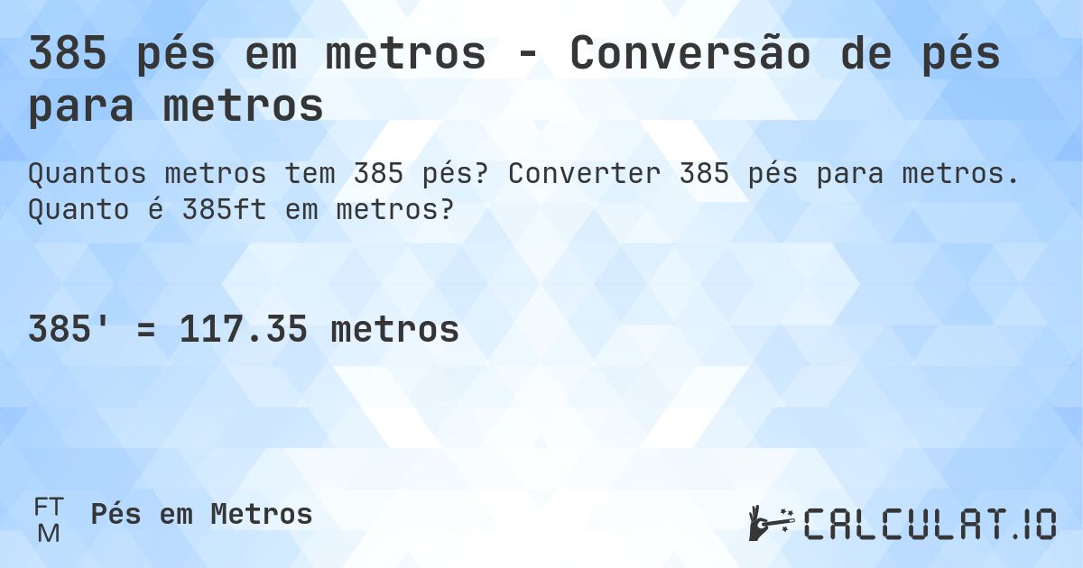 385 pés em metros - Conversão de pés para metros. Converter 385 pés para metros. Quanto é 385ft em metros?