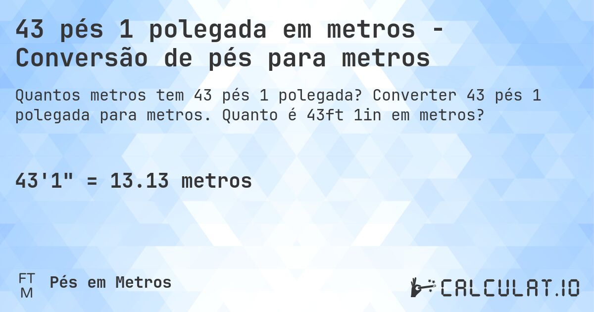 43 pés 1 polegada em metros - Conversão de pés para metros. Converter 43 pés 1 polegada para metros. Quanto é 43ft 1in em metros?
