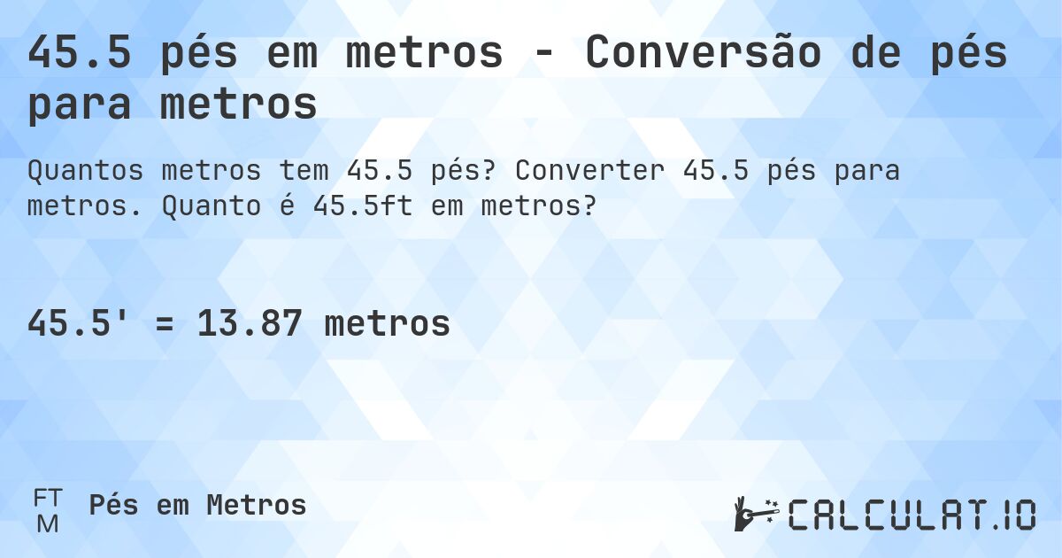 45.5 pés em metros - Conversão de pés para metros. Converter 45.5 pés para metros. Quanto é 45.5ft em metros?