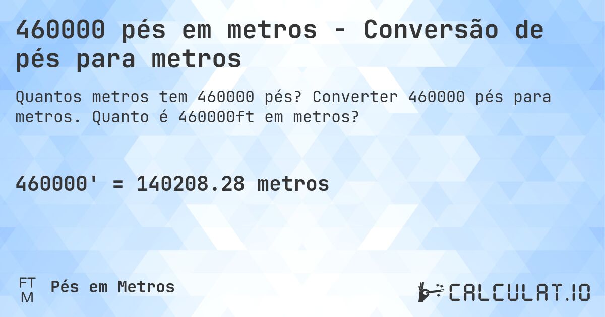 460000 pés em metros - Conversão de pés para metros. Converter 460000 pés para metros. Quanto é 460000ft em metros?