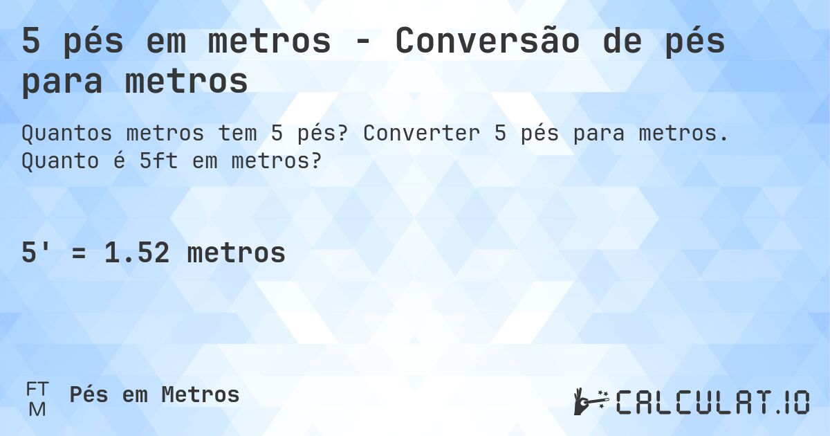 5 pés em metros - Conversão de pés para metros. Converter 5 pés para metros. Quanto é 5ft em metros?