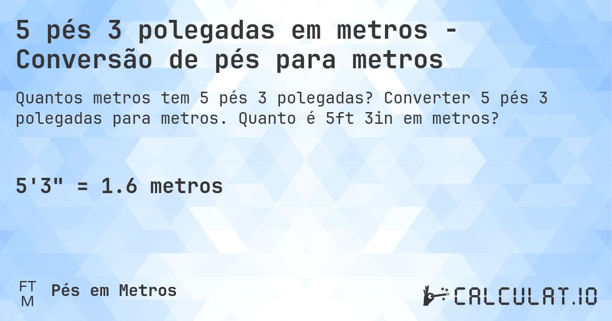 5 pés 3 polegadas em metros - Conversão de pés para metros. Converter 5 pés 3 polegadas para metros. Quanto é 5ft 3in em metros?