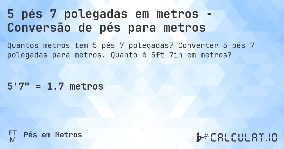 5 pés 7 polegadas em metros - Conversão de pés para metros. Converter 5 pés 7 polegadas para metros. Quanto é 5ft 7in em metros?