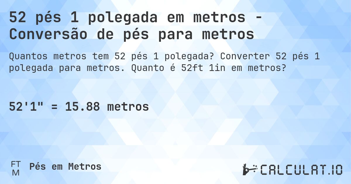 52 pés 1 polegada em metros - Conversão de pés para metros. Converter 52 pés 1 polegada para metros. Quanto é 52ft 1in em metros?