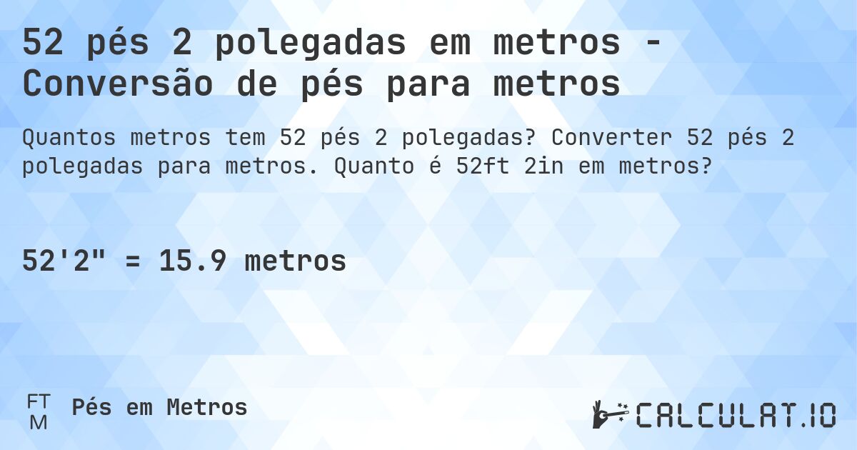 52 pés 2 polegadas em metros - Conversão de pés para metros. Converter 52 pés 2 polegadas para metros. Quanto é 52ft 2in em metros?