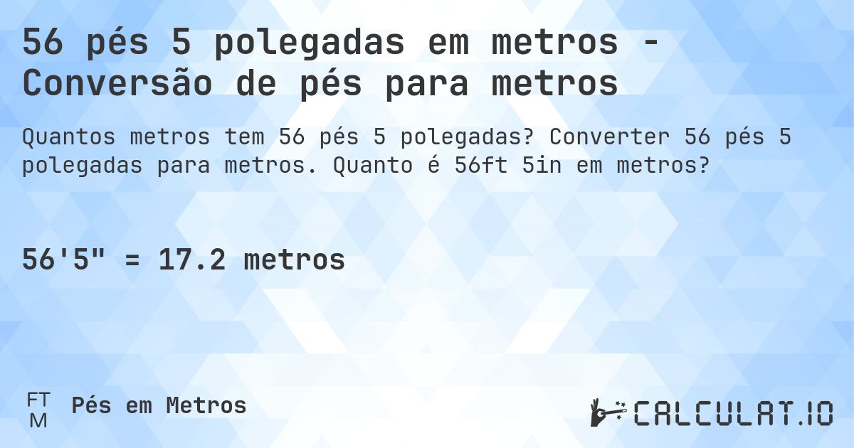 56 pés 5 polegadas em metros - Conversão de pés para metros. Converter 56 pés 5 polegadas para metros. Quanto é 56ft 5in em metros?