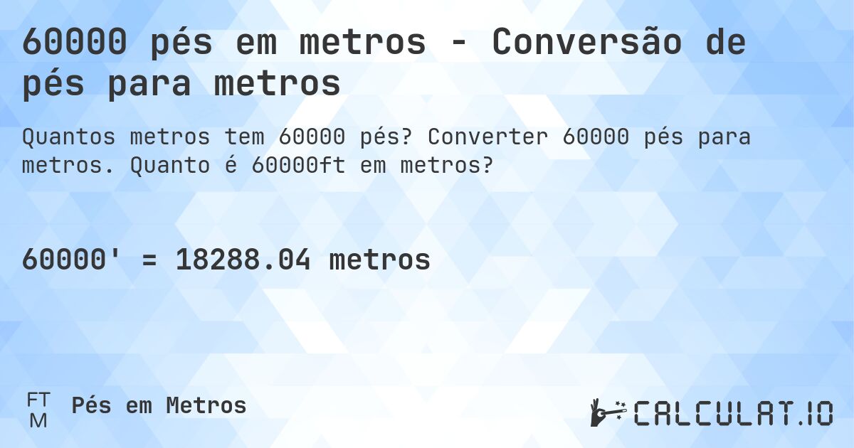 60000 pés em metros - Conversão de pés para metros. Converter 60000 pés para metros. Quanto é 60000ft em metros?