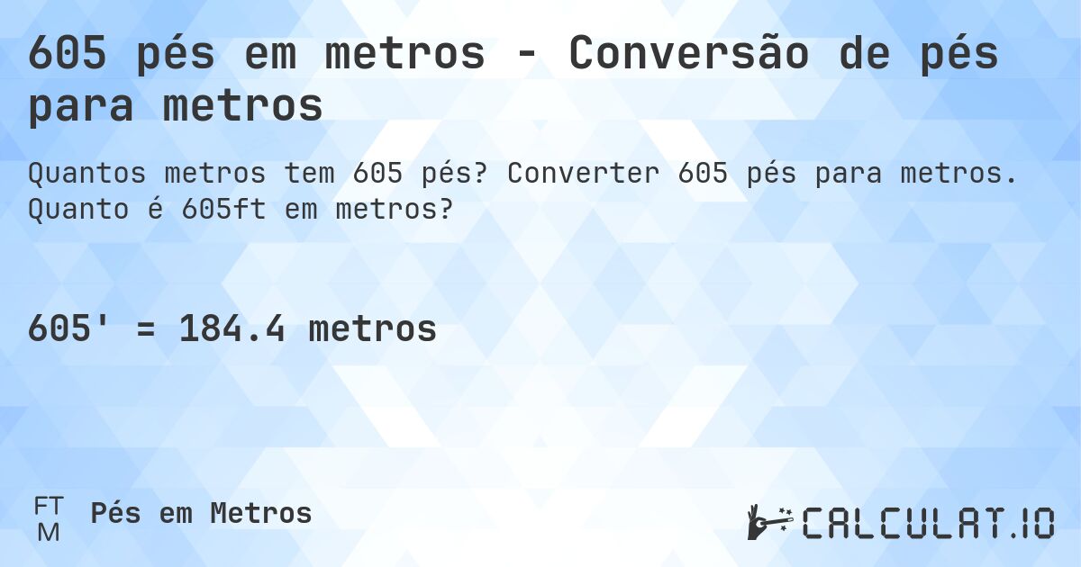605 pés em metros - Conversão de pés para metros. Converter 605 pés para metros. Quanto é 605ft em metros?