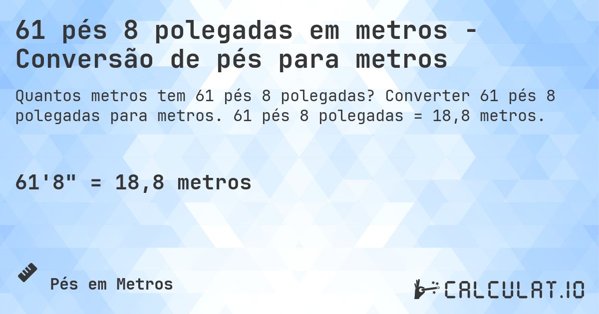 61 pés 8 polegadas em metros - Conversão de pés para metros. Converter 61 pés 8 polegadas para metros. 61 pés 8 polegadas = 18,8 metros.