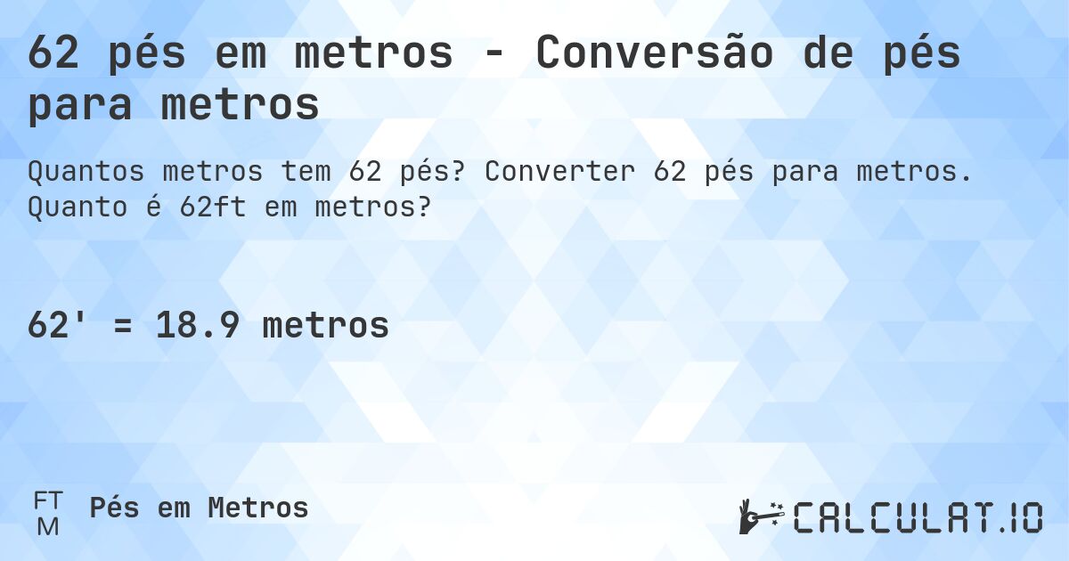 62 pés em metros - Conversão de pés para metros. Converter 62 pés para metros. Quanto é 62ft em metros?