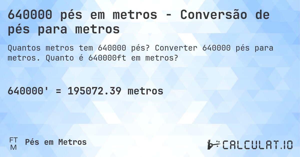 640000 pés em metros - Conversão de pés para metros. Converter 640000 pés para metros. Quanto é 640000ft em metros?