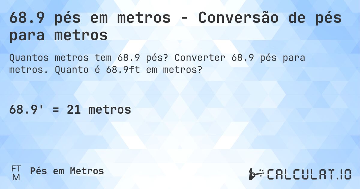 68.9 pés em metros - Conversão de pés para metros. Converter 68.9 pés para metros. Quanto é 68.9ft em metros?