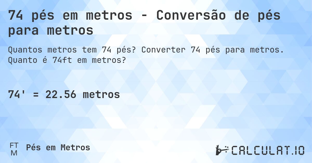 74 pés em metros - Conversão de pés para metros. Converter 74 pés para metros. Quanto é 74ft em metros?