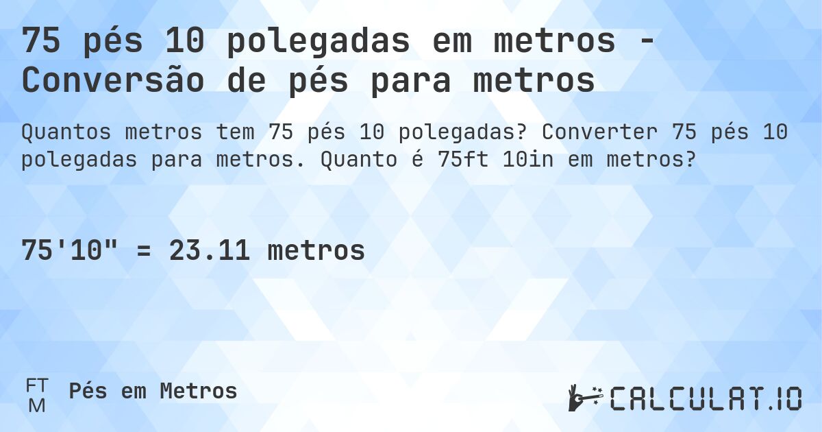 75 pés 10 polegadas em metros - Conversão de pés para metros. Converter 75 pés 10 polegadas para metros. Quanto é 75ft 10in em metros?