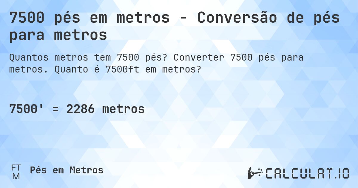 7500 pés em metros - Conversão de pés para metros. Converter 7500 pés para metros. Quanto é 7500ft em metros?