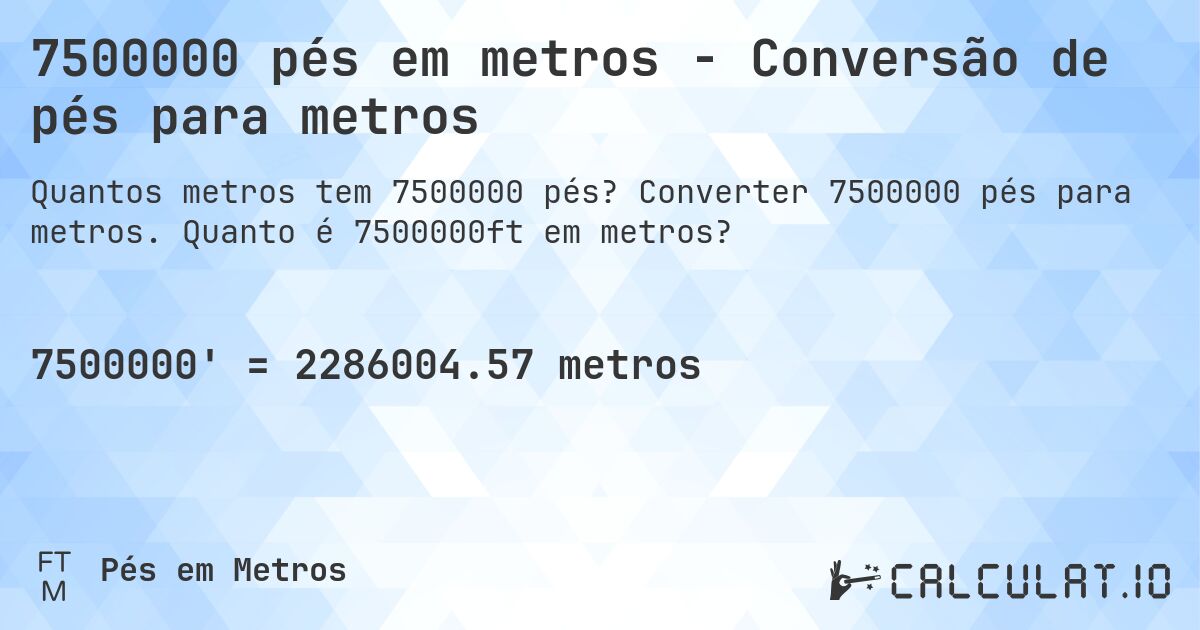 7500000 pés em metros - Conversão de pés para metros. Converter 7500000 pés para metros. Quanto é 7500000ft em metros?