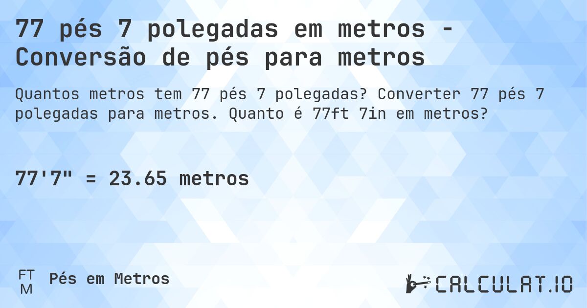 77 pés 7 polegadas em metros - Conversão de pés para metros. Converter 77 pés 7 polegadas para metros. Quanto é 77ft 7in em metros?
