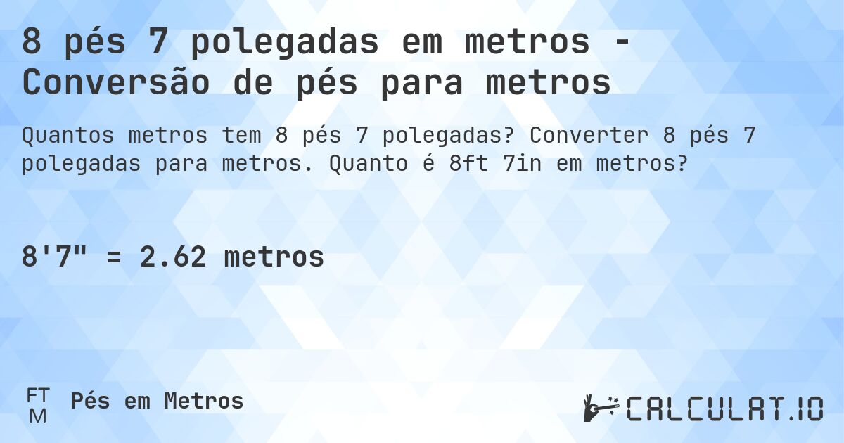 8 pés 7 polegadas em metros - Conversão de pés para metros. Converter 8 pés 7 polegadas para metros. Quanto é 8ft 7in em metros?
