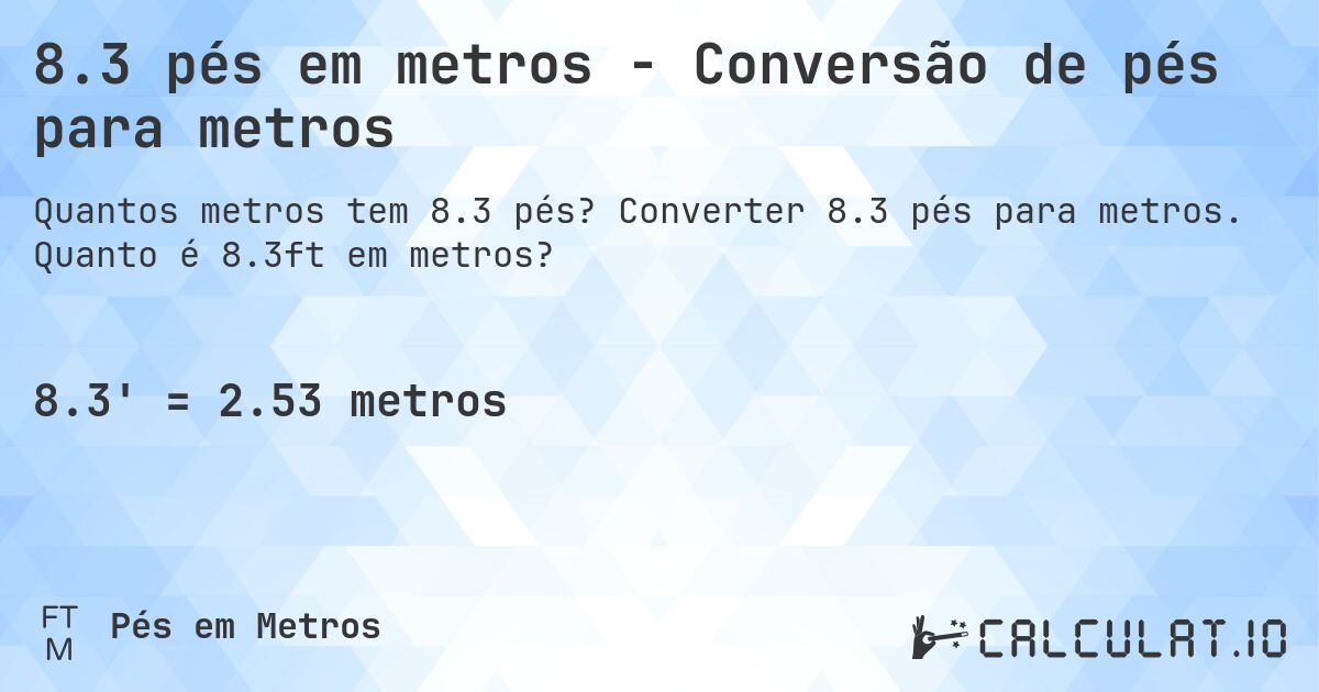 8.3 pés em metros - Conversão de pés para metros. Converter 8.3 pés para metros. Quanto é 8.3ft em metros?