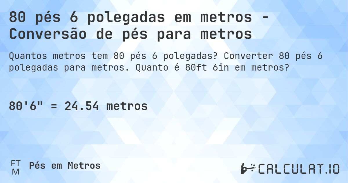 80 pés 6 polegadas em metros - Conversão de pés para metros. Converter 80 pés 6 polegadas para metros. Quanto é 80ft 6in em metros?