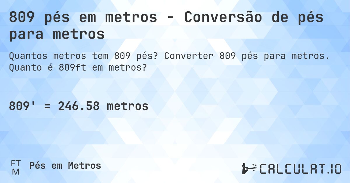 809 pés em metros - Conversão de pés para metros. Converter 809 pés para metros. Quanto é 809ft em metros?