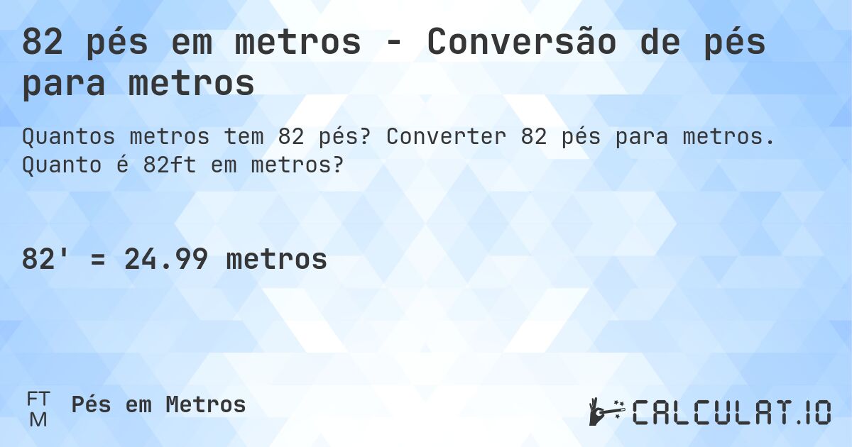 82 pés em metros - Conversão de pés para metros. Converter 82 pés para metros. Quanto é 82ft em metros?