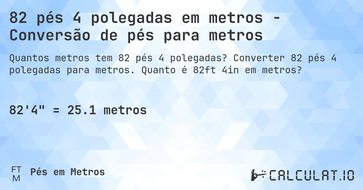 82 pés 4 polegadas em metros - Conversão de pés para metros. Converter 82 pés 4 polegadas para metros. Quanto é 82ft 4in em metros?