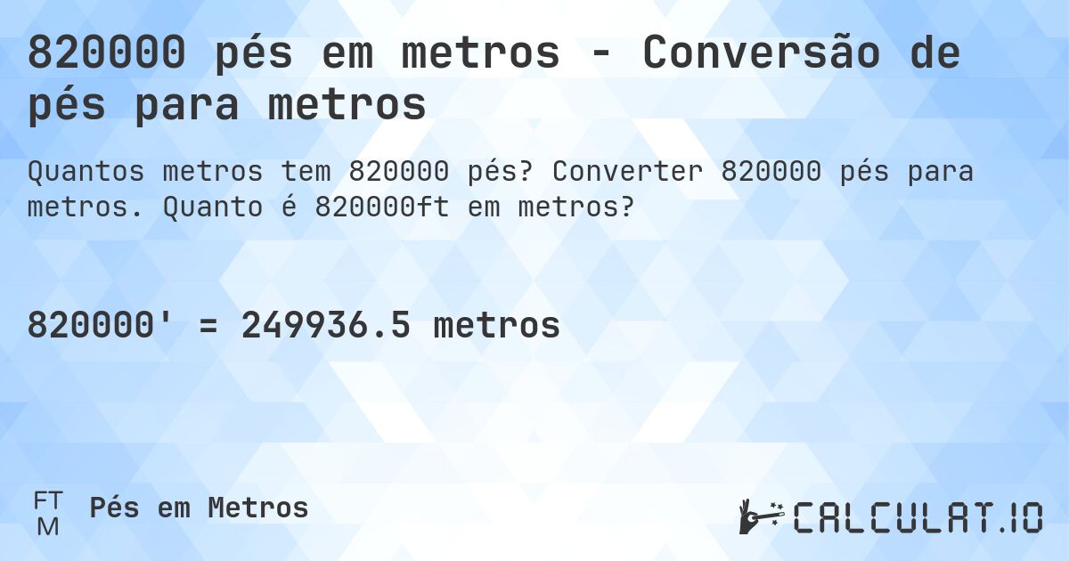 820000 pés em metros - Conversão de pés para metros. Converter 820000 pés para metros. Quanto é 820000ft em metros?
