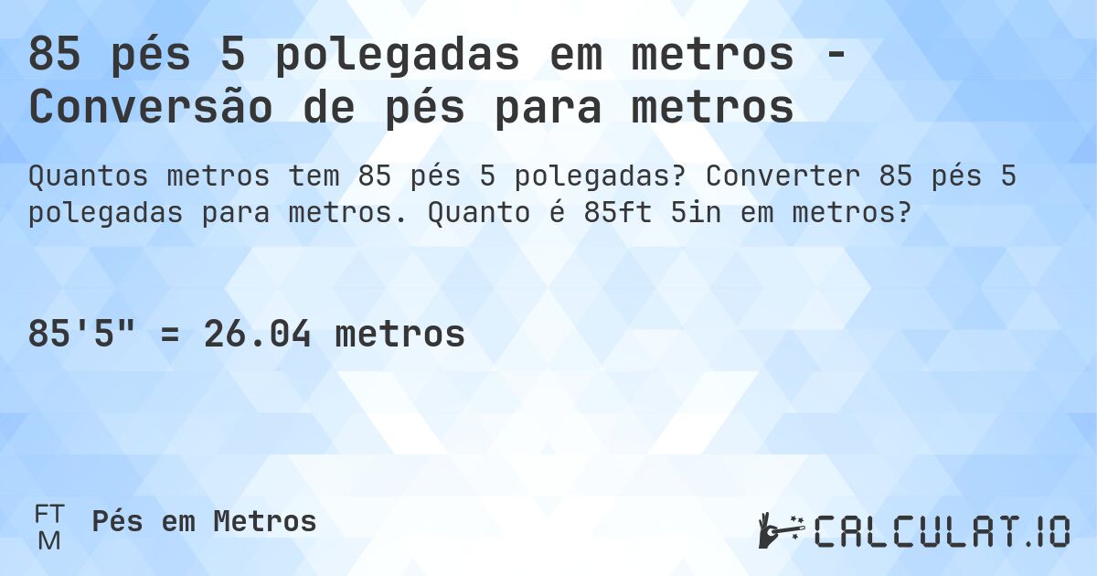 85 pés 5 polegadas em metros - Conversão de pés para metros. Converter 85 pés 5 polegadas para metros. Quanto é 85ft 5in em metros?