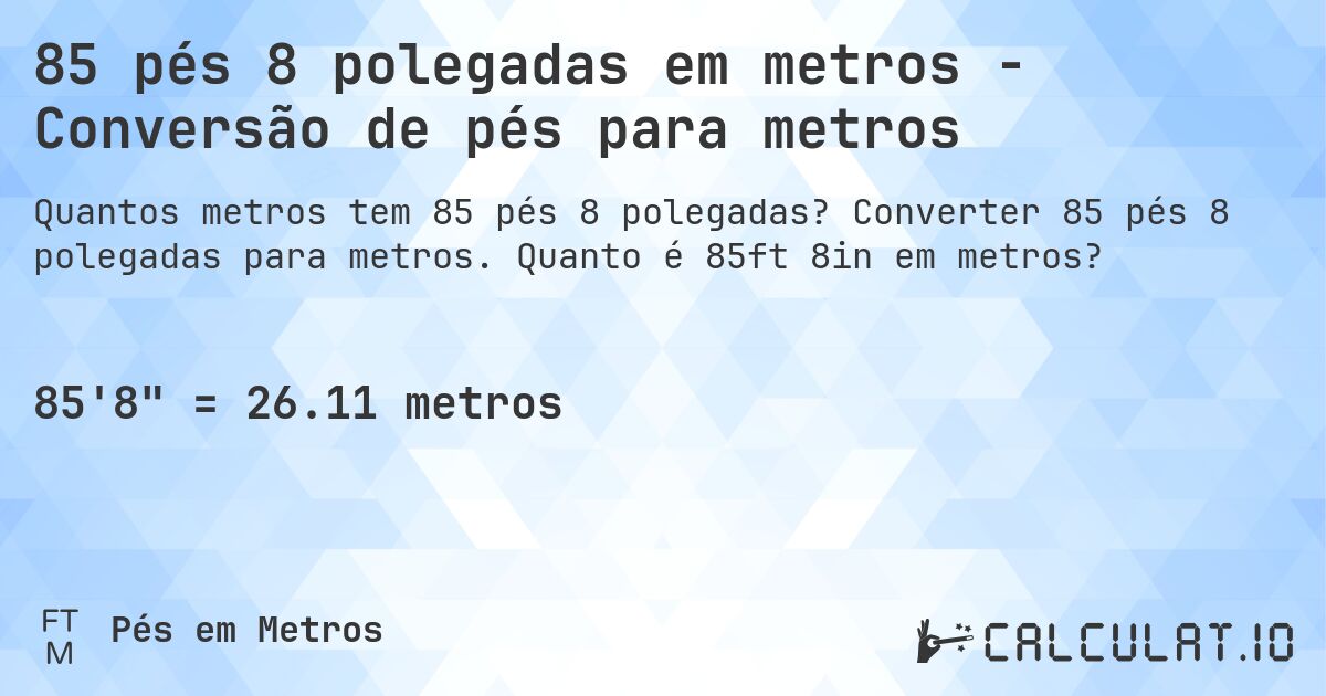 85 pés 8 polegadas em metros - Conversão de pés para metros. Converter 85 pés 8 polegadas para metros. Quanto é 85ft 8in em metros?