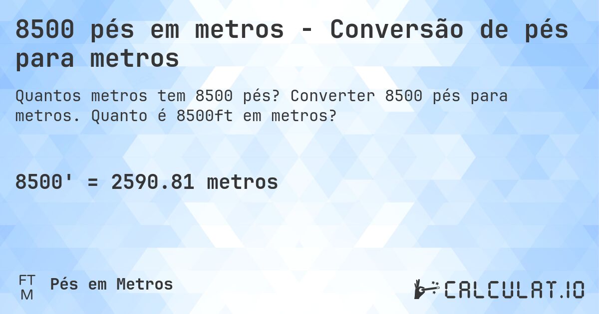 8500 pés em metros - Conversão de pés para metros. Converter 8500 pés para metros. Quanto é 8500ft em metros?