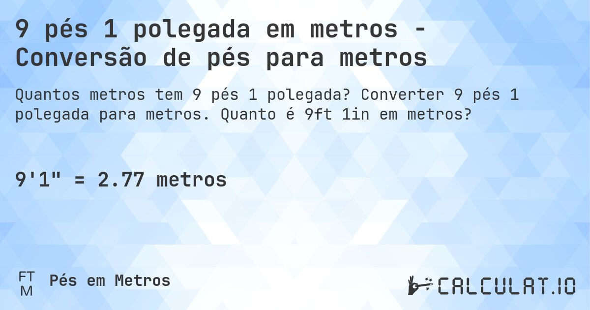 9 pés 1 polegada em metros - Conversão de pés para metros. Converter 9 pés 1 polegada para metros. Quanto é 9ft 1in em metros?